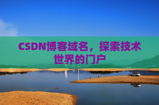 CSDN博客域名,探索技术世界的门户 CSDN博客域名,探索技术世界的门户